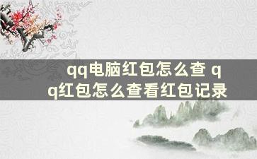 qq电脑红包怎么查 qq红包怎么查看红包记录